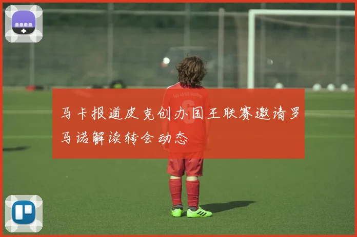 马卡报道皮克创办国王联赛邀请罗马诺解读转会动态