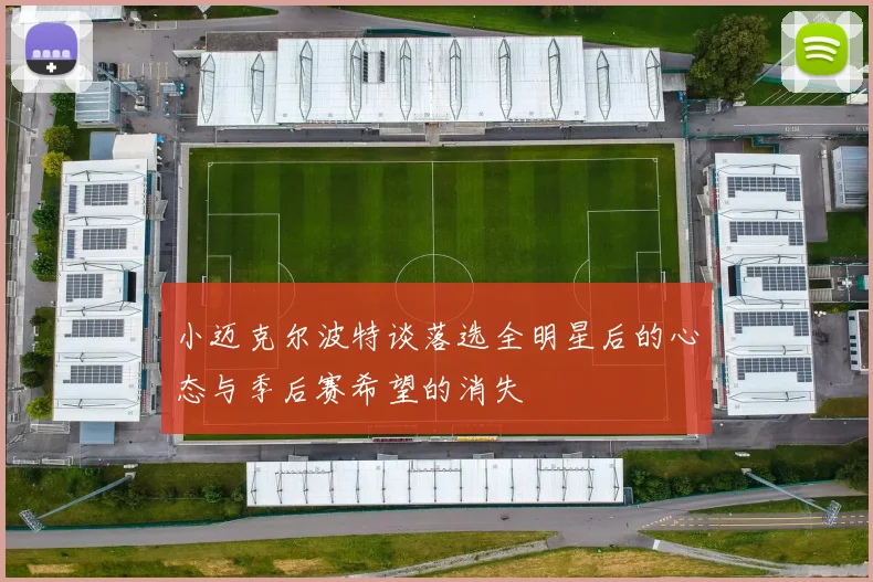 小迈克尔波特谈落选全明星后的心态与季后赛希望的消失