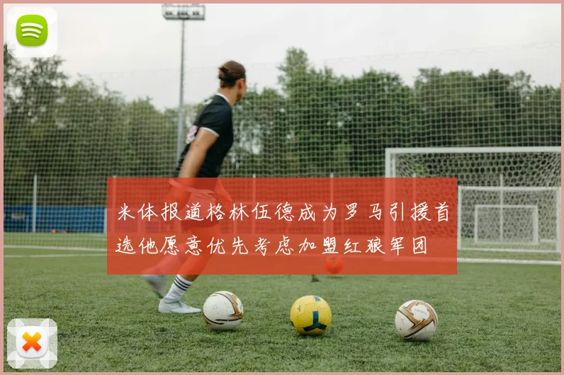 米体报道格林伍德成为罗马引援首选他愿意优先考虑加盟红狼军团