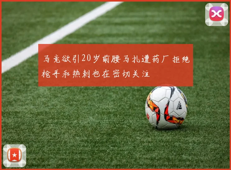 马竞欲引20岁前腰马扎遭药厂拒绝枪手和热刺也在密切关注