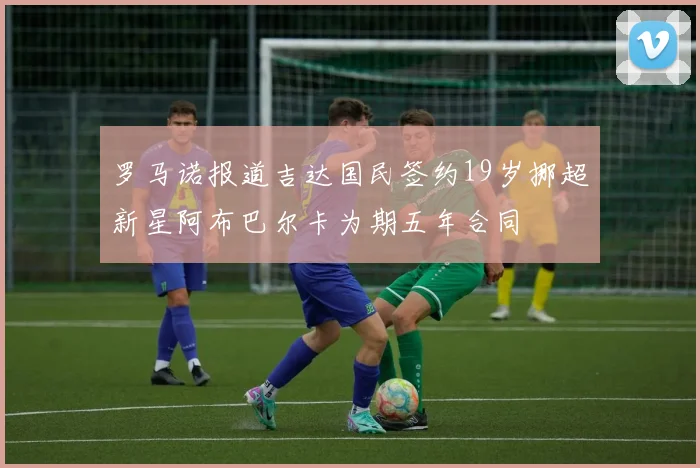 罗马诺报道吉达国民签约19岁挪超新星阿布巴尔卡为期五年合同