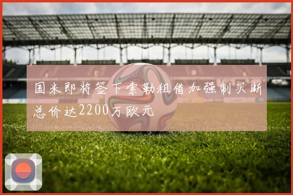 国米即将签下索勒租借加强制买断总价达2200万欧元