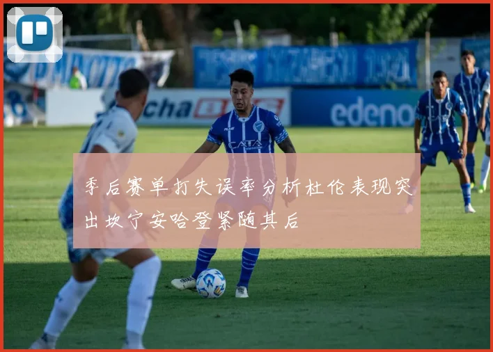 季后赛单打失误率分析杜伦表现突出坎宁安哈登紧随其后