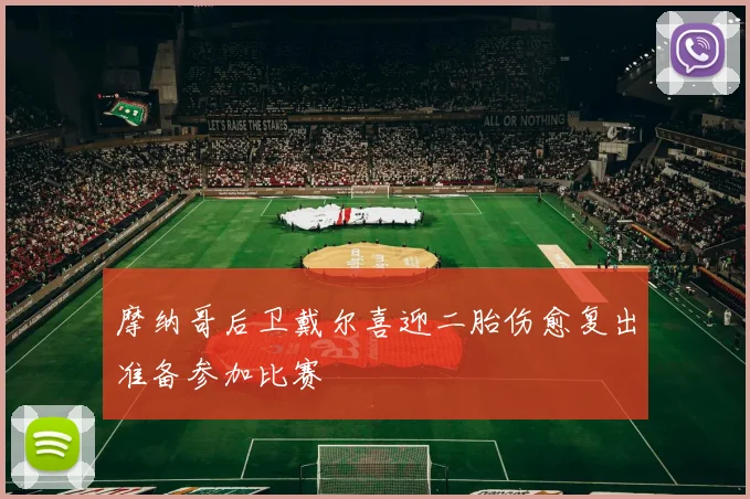摩纳哥后卫戴尔喜迎二胎伤愈复出准备参加比赛