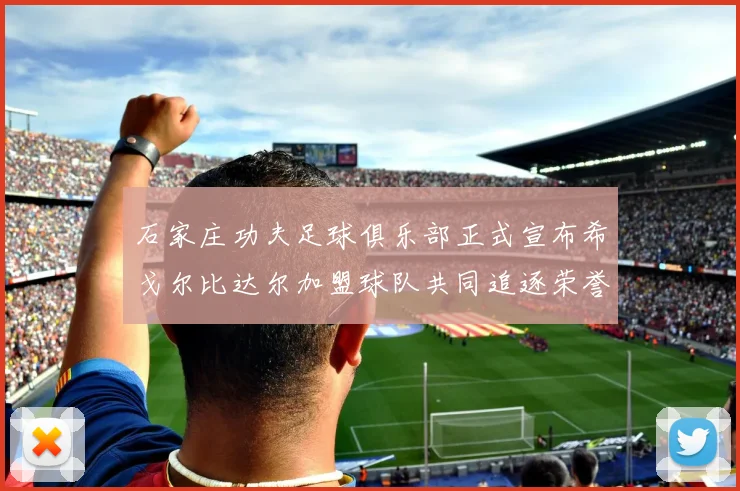 石家庄功夫足球俱乐部正式宣布希戈尔比达尔加盟球队共同追逐荣誉