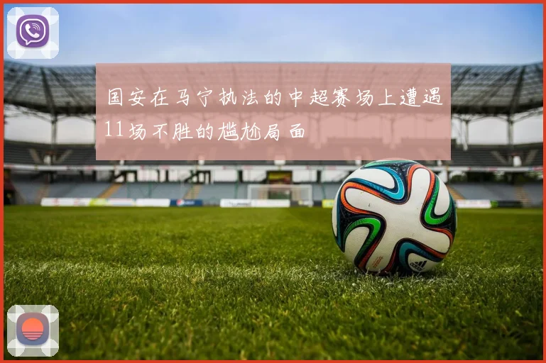 国安在马宁执法的中超赛场上遭遇11场不胜的尴尬局面