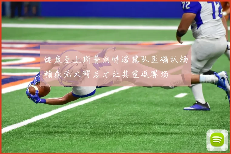 健康至上斯普利特透露队医确认杨瀚森无大碍后才让其重返赛场