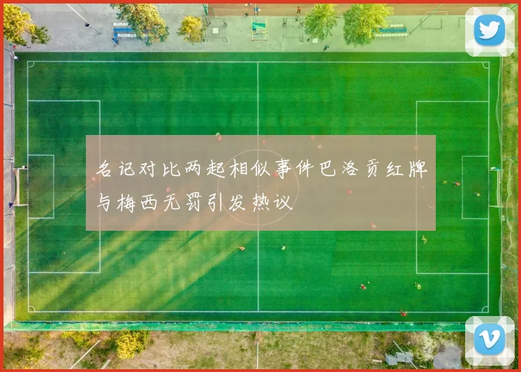 名记对比两起相似事件巴洛贡红牌与梅西无罚引发热议