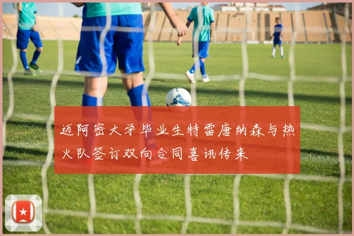 迈阿密大学毕业生特雷唐纳森与热火队签订双向合同喜讯传来