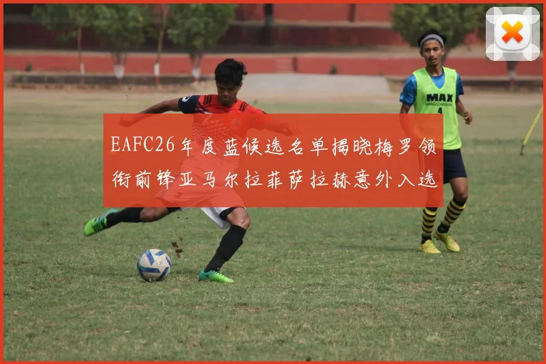 EAFC26年度蓝候选名单揭晓梅罗领衔前锋亚马尔拉菲萨拉赫意外入选中场